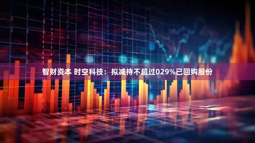 智财资本 时空科技：拟减持不超过029%已回购股份