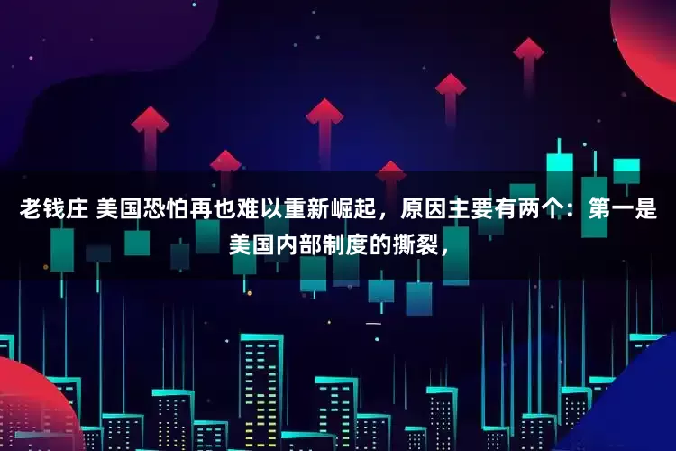 老钱庄 美国恐怕再也难以重新崛起，原因主要有两个：第一是美国内部制度的撕裂，